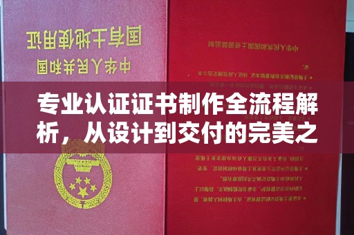 淳化专业认证证书制作全流程解析，从设计到交付的完美之旅
