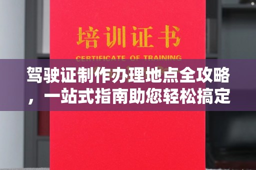 淳化驾驶证制作办理地点全攻略，一站式指南助您轻松搞定