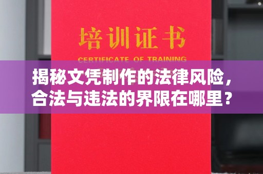 淳化揭秘文凭制作的法律风险，合法与违法的界限在哪里？