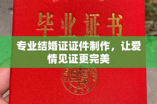 淳化专业结婚证证件制作，让爱情见证更完美
