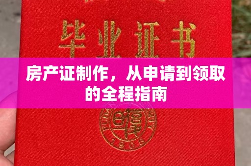 淳化房产证制作，从申请到领取的全程指南