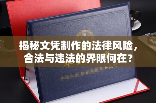 淳化揭秘文凭制作的法律风险，合法与违法的界限何在？