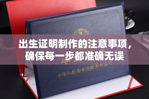 淳化出生证明制作的注意事项，确保每一步都准确无误