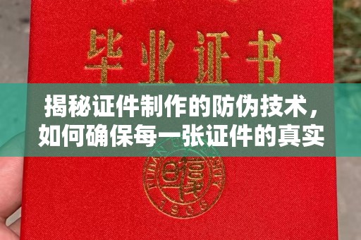 淳化揭秘证件制作的防伪技术，如何确保每一张证件的真实性