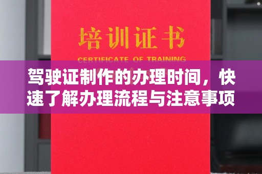 淳化驾驶证制作的办理时间，快速了解办理流程与注意事项