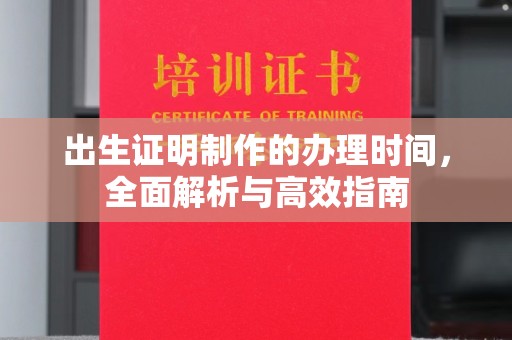 淳化出生证明制作的办理时间，全面解析与高效指南