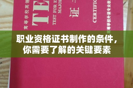 淳化职业资格证书制作的条件，你需要了解的关键要素