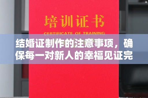 淳化结婚证制作的注意事项，确保每一对新人的幸福见证完美无瑕