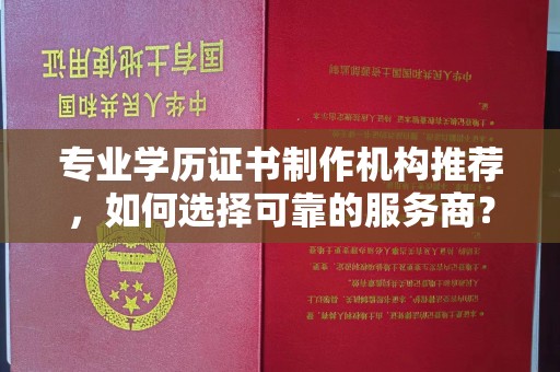 淳化专业学历证书制作机构推荐，如何选择可靠的服务商？