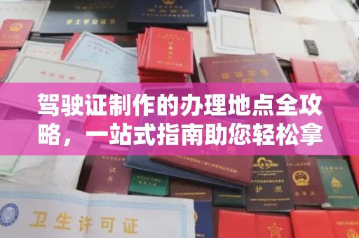 淳化驾驶证制作的办理地点全攻略，一站式指南助您轻松拿证