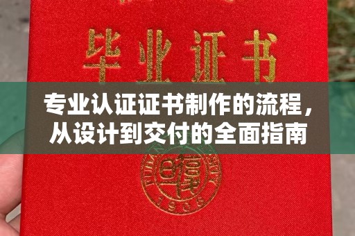 淳化专业认证证书制作的流程，从设计到交付的全面指南