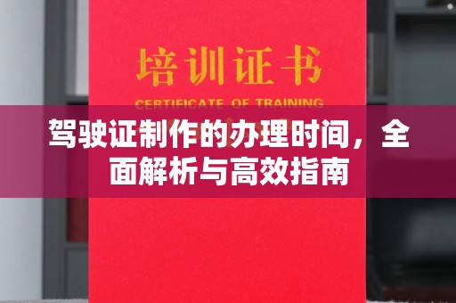 淳化驾驶证制作的办理时间，全面解析与高效指南